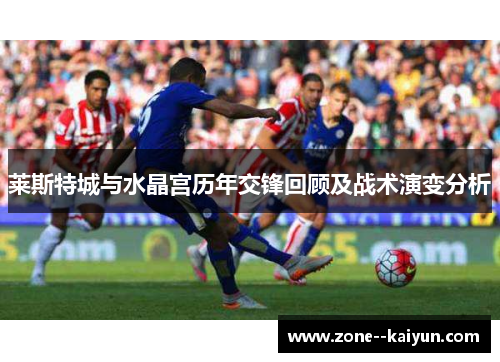 莱斯特城与水晶宫历年交锋回顾及战术演变分析