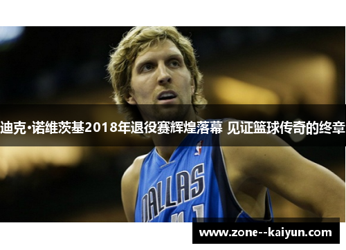 迪克·诺维茨基2018年退役赛辉煌落幕 见证篮球传奇的终章 迪克·诺维茨基2018年退役赛辉煌落幕 见证篮球传奇的终章