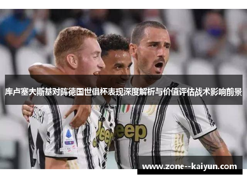库卢塞夫斯基对阵德国世俱杯表现深度解析与价值评估战术影响前景 库卢塞夫斯基对阵德国世俱杯表现深度解析与价值评估战术影响前景