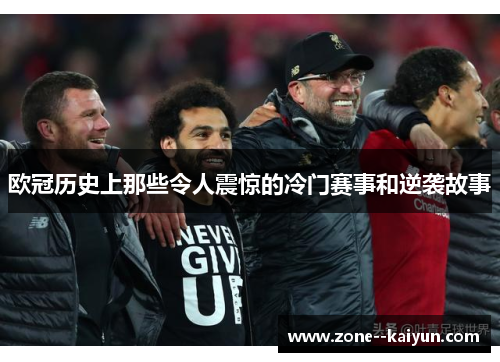 欧冠历史上那些令人震惊的冷门赛事和逆袭故事 欧冠历史上那些令人震惊的冷门赛事和逆袭故事
