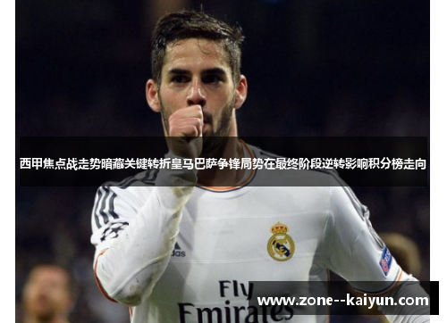西甲焦点战走势暗藏关键转折皇马巴萨争锋局势在最终阶段逆转影响积分榜走向 西甲焦点战走势暗藏关键转折皇马巴萨争锋局势在最终阶段逆转影响积分榜走向