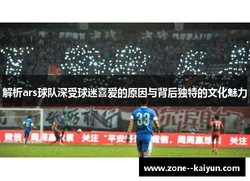 解析ars球队深受球迷喜爱的原因与背后独特的文化魅力 解析ars球队深受球迷喜爱的原因与背后独特的文化魅力