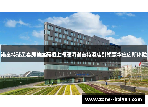 诺富特球星套房首度亮相上海建滔诺富特酒店引领豪华住宿新体验
