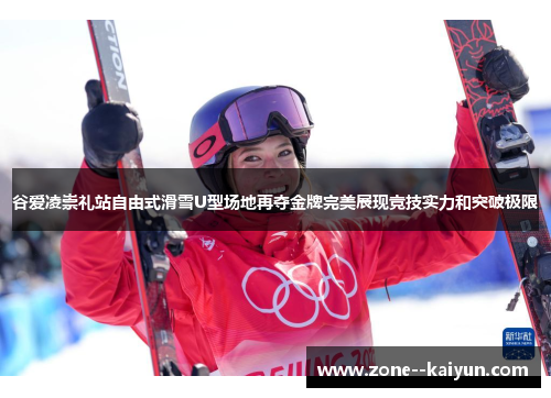 谷爱凌崇礼站自由式滑雪U型场地再夺金牌完美展现竞技实力和突破极限 谷爱凌崇礼站自由式滑雪U型场地再夺金牌完美展现竞技实力和突破极限