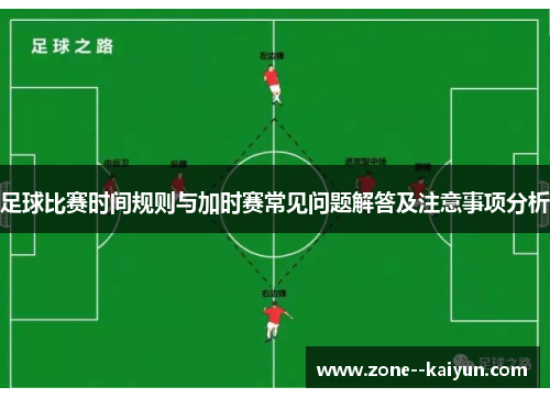 足球比赛时间规则与加时赛常见问题解答及注意事项分析 足球比赛时间规则与加时赛常见问题解答及注意事项分析
