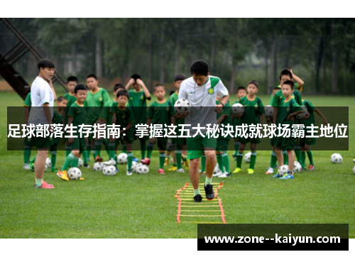 足球部落生存指南:掌握这五大秘诀成就球场霸主地位 足球部落生存指南:掌握这五大秘诀成就球场霸主地位