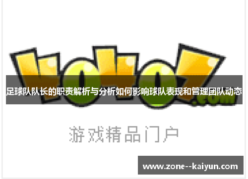 足球队队长的职责解析与分析如何影响球队表现和管理团队动态 足球队队长的职责解析与分析如何影响球队表现和管理团队动态