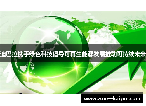 迪巴拉携手绿色科技倡导可再生能源发展推动可持续未来 迪巴拉携手绿色科技倡导可再生能源发展推动可持续未来