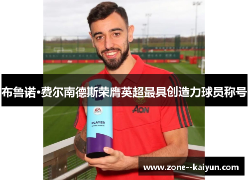 布鲁诺·费尔南德斯荣膺英超最具创造力球员称号 布鲁诺·费尔南德斯荣膺英超最具创造力球员称号
