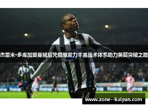杰雷米·多库加盟曼城后凭借爆发力丰富战术体系助力英超突破之路 杰雷米·多库加盟曼城后凭借爆发力丰富战术体系助力英超突破之路