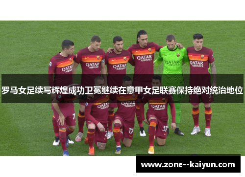 罗马女足续写辉煌成功卫冕继续在意甲女足联赛保持绝对统治地位