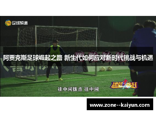阿贾克斯足球崛起之路 新生代如何应对新时代挑战与机遇