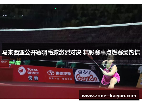 马来西亚公开赛羽毛球激烈对决 精彩赛事点燃赛场热情