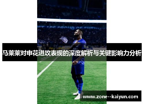马莱莱对申花进攻表现的深度解析与关键影响力分析