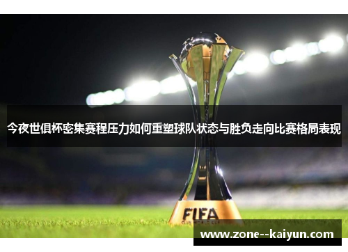 今夜世俱杯密集赛程压力如何重塑球队状态与胜负走向比赛格局表现