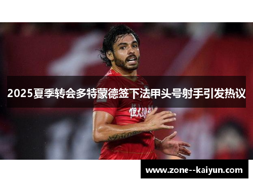 2025夏季转会多特蒙德签下法甲头号射手引发热议 2025夏季转会多特蒙德签下法甲头号射手引发热议