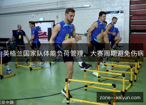 英格兰国家队体能负荷管理，大赛周期避免伤病