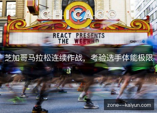 芝加哥马拉松连续作战,考验选手体能极限 芝加哥马拉松连续作战,考验选手体能极限